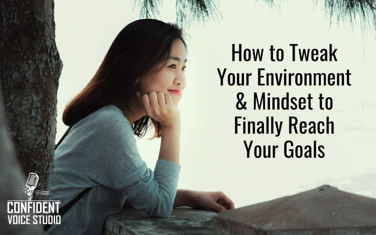 How to Tweak Your Environment & Mindset to Finally Reach Your Goals